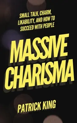 Masívna charizma: Small Talk, šarm, obľúbenosť a ako uspieť u ľudí - Massive Charisma: Small Talk, Charm, Likability, and How to Succeed With People