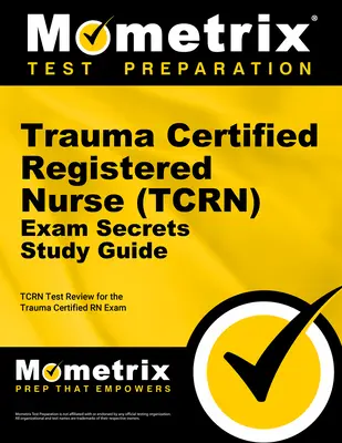 Trauma Certified Registered Nurse (Tcrn) Exam Secrets Study Guide: Tcrn Test Review for the Trauma Certified RN Exam (Prehľad testov Tcrn pre skúšku Trauma Certified RN) - Trauma Certified Registered Nurse (Tcrn) Exam Secrets Study Guide: Tcrn Test Review for the Trauma Certified RN Exam