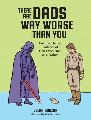Existujú otcovia oveľa horší ako ty: Nepochybné dôkazy o vašej výnimočnosti ako otca - There Are Dads Way Worse Than You: Unimpeachable Evidence of Your Excellence as a Father