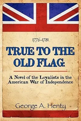 Vernosť starej vlajke: Román o lojalistoch v americkej vojne za nezávislosť - True to the Old Flag: A Novel of the Loyalists in the American War of Independence