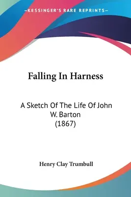 Padnúť do postroja: Bartona. - Falling In Harness: A Sketch Of The Life Of John W. Barton