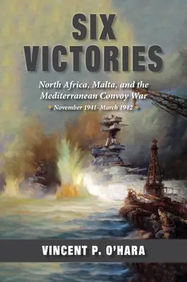 Šesť víťazstiev: Severná Afrika, Malta a stredomorská konvojová vojna, november 1941 - marec 1942 - Six Victories: North Africa, Malta, and the Mediterranean Convoy War, November 1941-March 1942