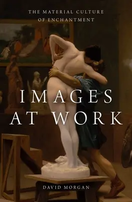 Obrazy v práci: The Material Culture of Enchantment - Images at Work: The Material Culture of Enchantment