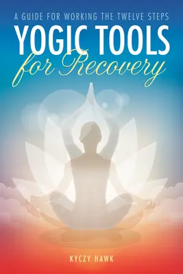 Jogínske nástroje na zotavenie: Príručka pre prácu s dvanástimi krokmi - Yogic Tools for Recovery: A Guide for Working the Twelve Steps