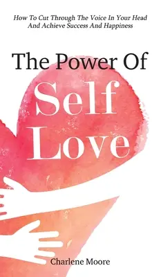 Sila sebalásky: Ako prekonať hlas vo svojej hlave a dosiahnuť úspech a šťastie - The Power Of Self-Love: How To Cut Through The Voice In Your Head And Achieve Success And Happiness