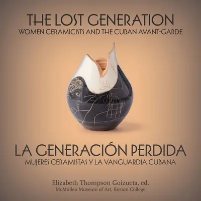 Stratená generácia La Generacin Perdida: Women Ceramicists and the Cuban Avant-Garde Mujeres Ceramistas Y La Vanguardia Cubana - The Lost Generation La Generacin Perdida: Women Ceramicists and the Cuban Avant-Garde Mujeres Ceramistas Y La Vanguardia Cubana