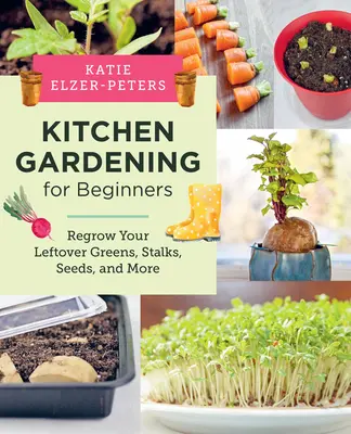 Kuchynské záhradníctvo pre začiatočníkov: Kuchyňa pre dospelých: 1. - Kitchen Gardening for Beginners: Regrow Your Leftover Greens, Stalks, Seeds, and More