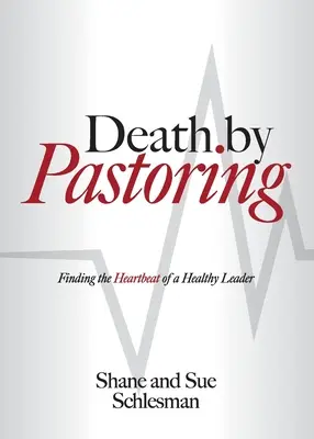 Smrť pastoráciou: Na druhej strane: nájsť tep zdravého lídra - Death by Pastoring: Finding the Heartbeat of a Healthy Leader