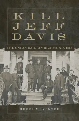 Zabite Jeffa Davisa: Únia podnikla nájazd na Richmond, 1864, 51. zväzok - Kill Jeff Davis: The Union Raid on Richmond, 1864 Volume 51