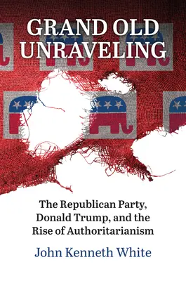 Veľké staré rozuzlenie: Republikánska strana, Donald Trump a vzostup autoritárstva - Grand Old Unraveling: The Republican Party, Donald Trump, and the Rise of Authoritarianism