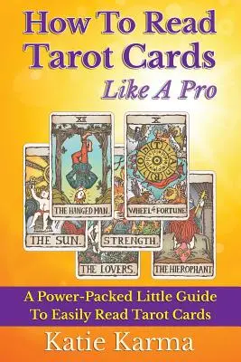 Ako vykladať tarotové karty ako profesionál: Malý sprievodca plný energie, ako ľahko čítať tarotové karty - How To Read Tarot Cards Like A Pro: A Power-Packed Little Guide To Easily Read Tarot Cards