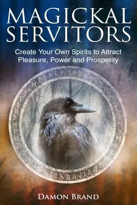 Magickí služobníci: Vyznávači: Vytvorte si vlastných duchov, aby ste si prilákali potešenie, moc a prosperitu - Magickal Servitors: Create Your Own Spirits to Attract Pleasure, Power and Prosperity