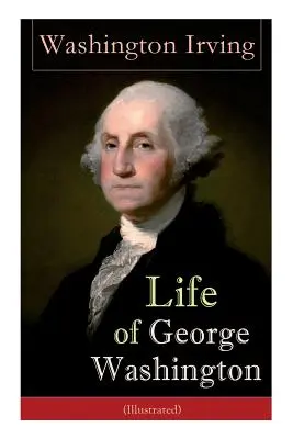 Život Georgea Washingtona (ilustrovaný): Životopis prvého prezidenta Spojených štátov amerických, vrchného veliteľa počas revolučnej vojny, a O - Life of George Washington (Illustrated): Biography of the First President of the United States, Commander-in-Chief during the Revolutionary War, and O