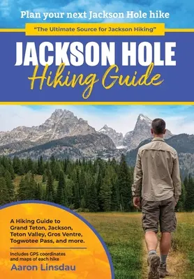 Turistický sprievodca Jackson Hole: Hole: turistický sprievodca po Grand Tetone, Jacksone, Teton Valley, Gros Ventres, Togwotee Pass a ďalších miestach. - Jackson Hole Hiking Guide: A Hiking Guide to Grand Teton, Jackson, Teton Valley, Gros Ventres, Togwotee Pass, and more.