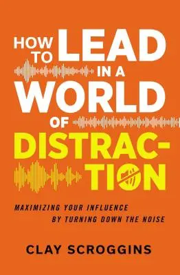 Ako viesť vo svete rozptýlenia: Štyri jednoduché návyky na utlmenie hluku - How to Lead in a World of Distraction: Four Simple Habits for Turning Down the Noise