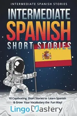 Španielske poviedky pre stredne pokročilých: 10 pútavých krátkych príbehov na výučbu španielčiny a rozšírenie slovnej zásoby zábavnou formou! - Intermediate Spanish Short Stories: 10 Captivating Short Stories to Learn Spanish & Grow Your Vocabulary the Fun Way!
