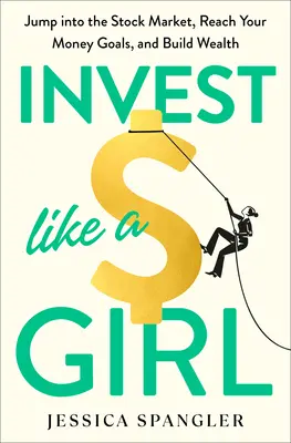 Investovať ako dievča: Vrhnite sa na akciový trh, dosiahnite svoje finančné ciele a vybudujte si bohatstvo - Invest Like a Girl: Jump Into the Stock Market, Reach Your Money Goals, and Build Wealth