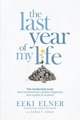Posledný rok môjho života: Desať nástrojov vedenia, ktoré zmenili smrteľnú diagnózu na cestu obnovy - The Last Year of My Life: Ten Leadership Tools That Transformed a Deadly Diagnosis Into a Path of Renewal