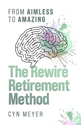 The Rewire Retirement Method (Metóda opätovného odchodu do dôchodku): Od bezcieľneho k úžasnému - The Rewire Retirement Method: From Aimless to Amazing