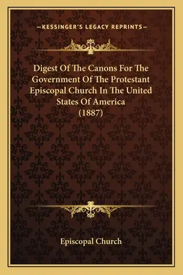 Zbierka kánonov pre správu protestantskej biskupskej cirkvi v Spojených štátoch amerických - Digest Of The Canons For The Government Of The Protestant Episcopal Church In The United States Of America