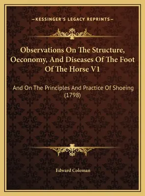 Pozorovania o štruktúre, hospodárení a chorobách nohy koňa V1: A o zásadách a praxi podkúvania - Observations On The Structure, Oeconomy, And Diseases Of The Foot Of The Horse V1: And On The Principles And Practice Of Shoeing