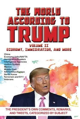 Svet podľa Trumpa: Hospodárstvo, prisťahovalectvo a ďalšie: Vlastné komentáre, poznámky a tweety prezidenta rozdelené podľa tém - World According to Trump: Volume II - Economy, Immigration, and more: The President's Own Comments, Remarks, and Tweets, Categorized by Subject