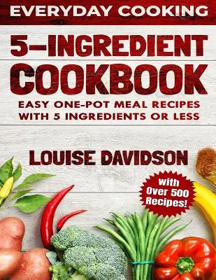 Kuchárska kniha s 5 ingredienciami: Jednoduché recepty na jedlá z jedného hrnca s 5 alebo menej ingredienciami - obsahuje viac ako 500 receptov - 5 Ingredient Cookbook: Easy One-Pot Meal Recipes with 5 Ingredients or Less - Over 500 Recipes included