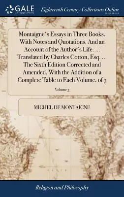 Montaignove eseje v troch knihách. S poznámkami a citátmi. A opis autorovho života. ... Preklad Charles Cotton, Esq. ... Sixt - Montaigne's Essays in Three Books. With Notes and Quotations. And an Account of the Author's Life. ... Translated by Charles Cotton, Esq. ... The Sixt