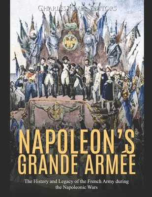 Napoleonova Grande Arme: História a odkaz francúzskej armády počas napoleonských vojen - Napoleon's Grande Arme: The History and Legacy of the French Army during the Napoleonic Wars