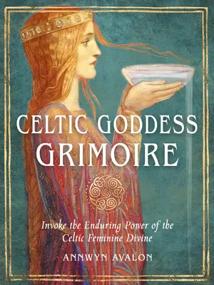 Grimoár keltských bohýň: Privolajte trvalú silu keltského ženského božstva - Celtic Goddess Grimoire: Invoke the Enduring Power of the Celtic Feminine Divine