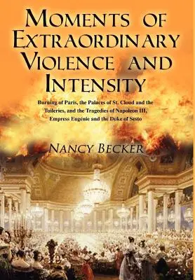 Chvíle mimoriadneho násilia a intenzity: Požiar Paríža, palácov St. Cloud a Tuileries a tragédie Napoleona III., Empr - Moments of Extraordinary Violence and Intensity: Burning of Paris, the Palaces of St. Cloud and the Tuileries, and the Tragedies of Napoleon III, Empr