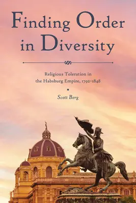Hľadanie poriadku v rozmanitosti: Náboženská tolerancia v habsburskej monarchii v rokoch 1792 - 1848 - Finding Order in Diversity: Religious Toleration in the Habsburg Empire, 1792-1848