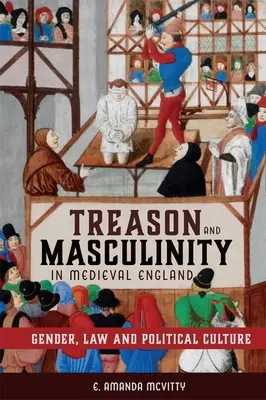 Zrada a mužnosť v stredovekom Anglicku: Rod, právo a politická kultúra - Treason and Masculinity in Medieval England: Gender, Law and Political Culture