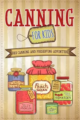 Konzervovanie pre deti: Dobrodružstvo pri konzervovaní a zaváraní - Canning For Kids: The Canning and Preserving Adventure