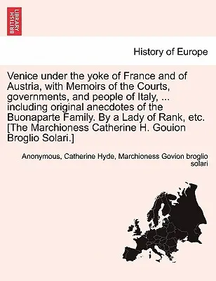 Benátky pod jarmom Francúzska a Rakúska so spomienkami na súdy, vlády a ľud Talianska, ... Vrátane pôvodných anekdot o - Venice Under the Yoke of France and of Austria, with Memoirs of the Courts, Governments, and People of Italy, ... Including Original Anecdotes of the