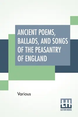 Ancient Poems, Ballads, and Songs Of The Peasantry Of England (Starobylé básne, balady a piesne anglických roľníkov): Vydané z ústneho podania a prepísané zo súkromných rukopisov, vzácne broadsid - Ancient Poems, Ballads, And Songs Of The Peasantry Of England: Taken Down From Oral Recitation And Transcribed From Private Manuscripts, Rare Broadsid