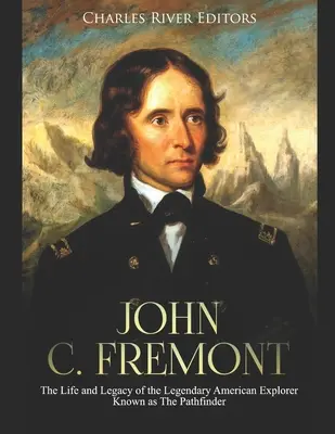 John C. Fremont: Fremont: Život a odkaz legendárneho amerického objaviteľa známeho ako Priekopník - John C. Fremont: The Life and Legacy of the Legendary American Explorer Known as The Pathfinder