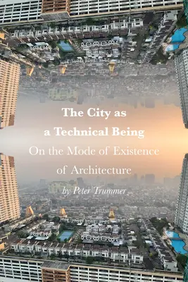 Mesto ako technické bytie: O spôsobe existencie architektúry - The City as a Technical Being: On the Mode of Existence of Architecture