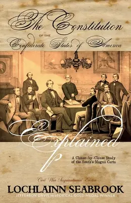 The Constitution of the Confederate States of America Explained (Vysvetlená ústava Konfederovaných štátov amerických): Štúdia Magna Charty Juhu podľa jednotlivých článkov - The Constitution of the Confederate States of America Explained: A Clause-By-Clause Study of the South's Magna Carta
