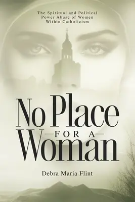 Žiadne miesto pre ženu: V katolíckej cirkvi nie je miesto pre ženy: duchovné a politické zneužívanie moci žien - No Place for a Woman: The Spiritual and Political Power Abuse of Women Within Catholicism