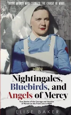 Sláviky, modré vtáky a anjeli milosrdenstva: Skutočné príbehy o odvahe a hrdinstve zdravotných sestier na fronte počas druhej svetovej vojny - Nightingales, Bluebirds and Angels of Mercy: True Stories of the Courage and Heroism of Nurses on the Front Line in WWII