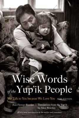 Múdre slová ľudu Yup'ik: Hovoríme s vami, pretože vás máme radi, nové vydanie - Wise Words of the Yup'ik People: We Talk to You Because We Love You, New Edition