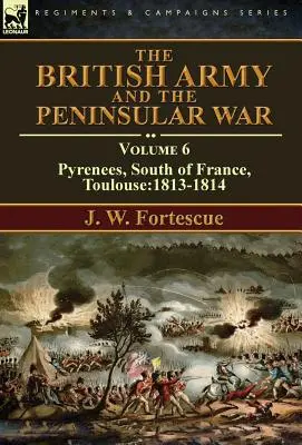 Britská armáda a polostrovná vojna: 6. diel - Pyreneje, južné Francúzsko, Toulouse:1813 - 1814 - The British Army and the Peninsular War: Volume 6-Pyrenees, South of France, Toulouse:1813-1814