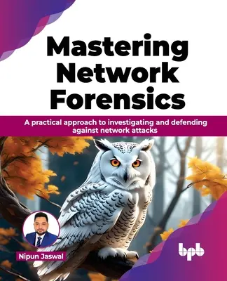 Zvládnutie sieťovej forenziky: Praktický prístup k vyšetrovaniu a obrane proti sieťovým útokom - Mastering Network Forensics: A Practical Approach to Investigating and Defending Against Network Attacks