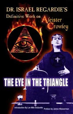 Definitívne dielo Dr. Israela Regardieho o Aleisterovi Crowleym: Oko v trojuholníku - Dr. Israel Regardie's Definitive Work on Aleister Crowley: The Eye in the Triangle