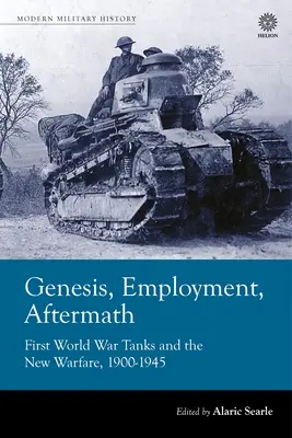 Genéza, zamestnanie, následky: Prvá svetová vojna: tanky a nové vojenstvo 1900 - 1945 - Genesis, Employment, Aftermath: First World War Tanks and the New Warfare 1900-1945