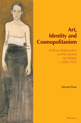Umenie, identita a kozmopolitizmus: William Rothenstein a britský svet umenia, 1880 - 1935 - Art, Identity and Cosmopolitanism: William Rothenstein and the British Art World, C.1880-1935