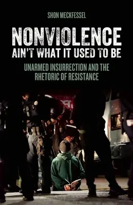 Nenásilie už nie je to, čo bývalo: Neozbrojené povstanie a rétorika odporu - Nonviolence Ain't What It Used to Be: Unarmed Insurrection and the Rhetoric of Resistance