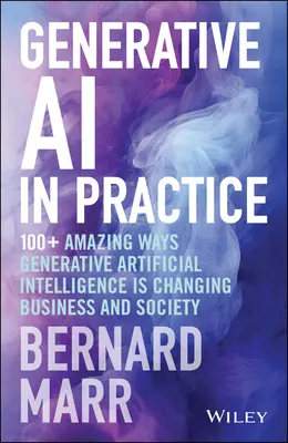 Generatívna umelá inteligencia v praxi: 100+ úžasných spôsobov, ako generatívna umelá inteligencia mení podnikanie a spoločnosť - Generative AI in Practice: 100+ Amazing Ways Generative Artificial Intelligence Is Changing Business and Society