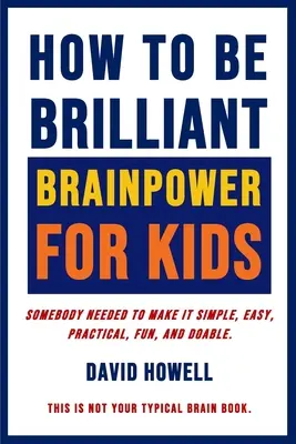 Ako byť geniálny - mozgová kapacita pre deti: Niekto to musel urobiť jednoducho, ľahko, prakticky, zábavne a uskutočniteľne. - How To Be Brilliant - Brainpower For Kids: Somebody Needed To Make It Simple, Easy, Practical, Fun, And Doable.